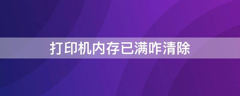 打印机内存已满咋清除 针式打印机内存已满咋清除