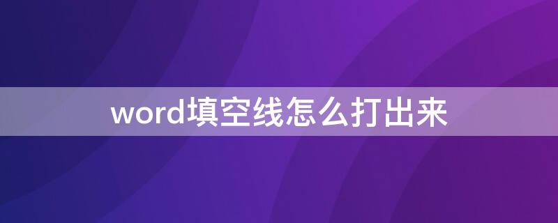 word填空線(xiàn)怎么打出來(lái)（word文檔填空線(xiàn)怎么弄）