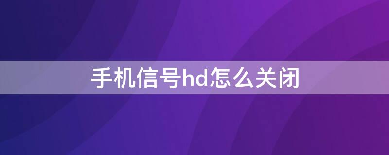 手機(jī)信號(hào)hd怎么關(guān)閉 手機(jī)信號(hào)hd怎么關(guān)閉OPPO