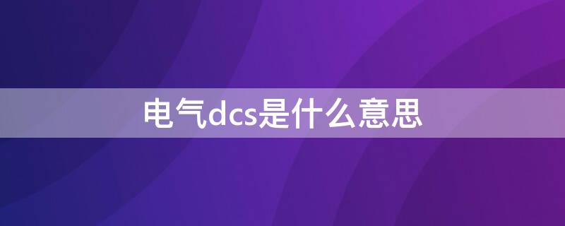 电气dcs是什么意思 电气中dcs什么意思