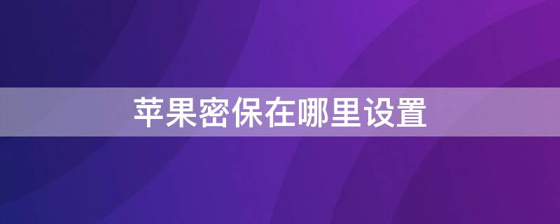 iPhone密保在哪里设置 iphone屏保密码在哪里设置