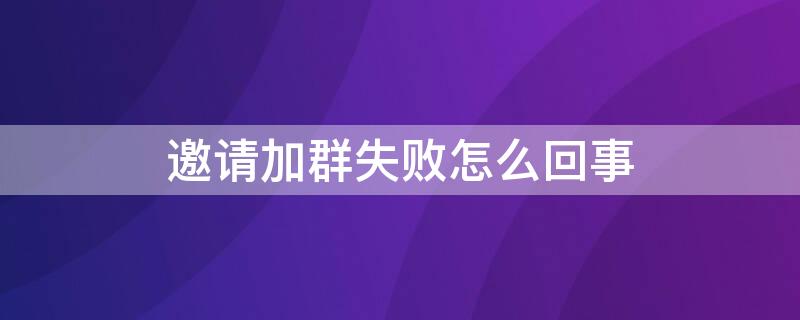 邀請加群失敗怎么回事 邀請加群失敗怎么回事兒