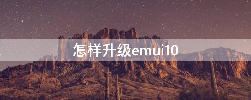 怎样升级emui10（怎样升级emui）