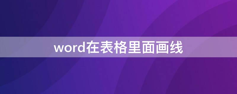 word在表格里面画线（word中怎么画表格线）