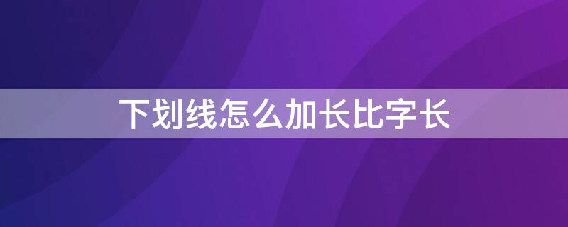 下劃線怎么加長比字長 讓下劃線加長