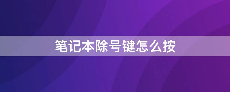 笔记本除号键怎么按（笔记本电脑除号键怎么输入）