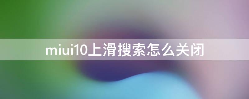 miui10上滑搜索怎么關(guān)閉 miui11上滑搜索怎么關(guān)閉