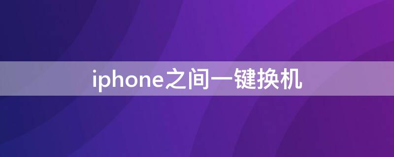 iPhone之間一鍵換機(jī) iphone之間一鍵換機(jī)的軟件