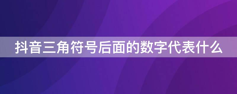 抖音三角符號(hào)后面的數(shù)字代表什么 抖音三角符號(hào)后面的數(shù)字代表什么含義