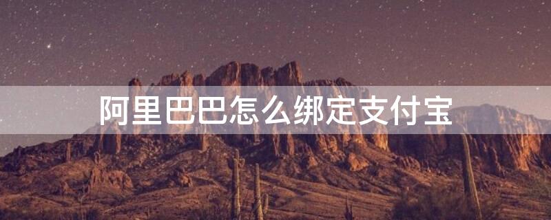 阿里巴巴怎么绑定支付宝 阿里巴巴怎么绑定支付宝账户收款