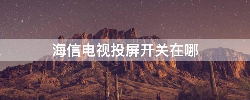 海信电视投屏开关在哪 海信电视投屏开关在哪个位置