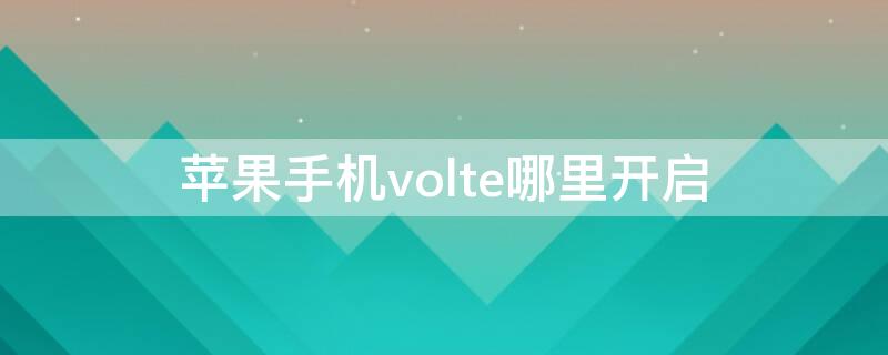 iPhone手机volte哪里开启（iphone在哪里打开volte）