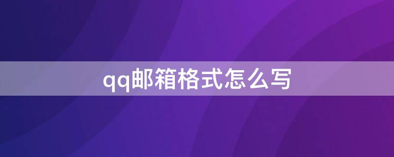 qq邮箱格式怎么写 qq邮箱格式怎么写举个例子