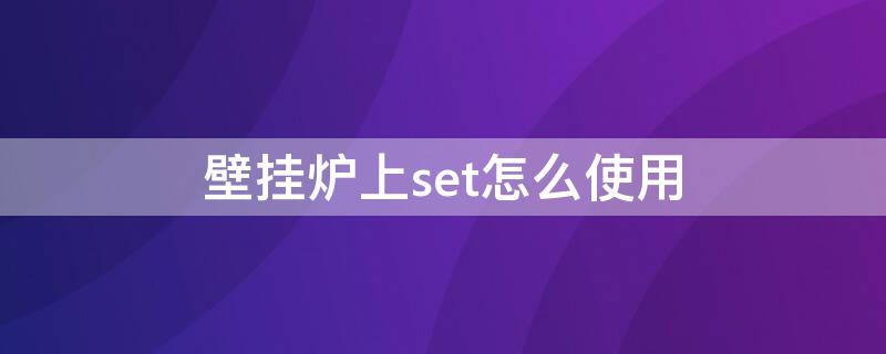 壁挂炉上set怎么使用 壁挂炉上的set怎么用