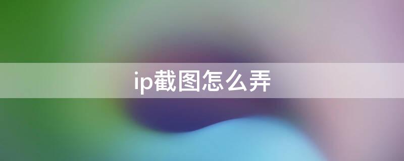 ip截图怎么弄（ip截长图怎么弄）