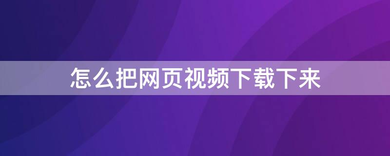 怎么把网页视频下载下来（怎么把网页视频下载下来保存）