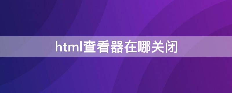 html查看器在哪关闭 html关闭当前窗口