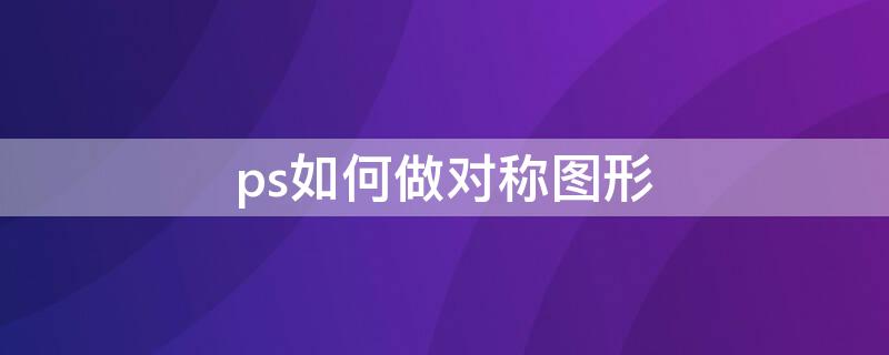 ps如何做對稱圖形（ps怎么做對稱圖形）