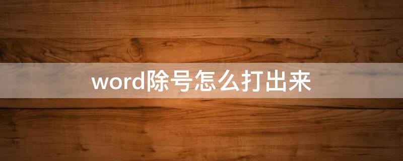 word除号怎么打出来（word文档怎么打出除号）