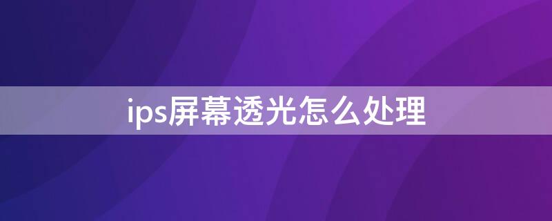 ips屏幕透光怎么處理 ips屏幕透光正常嗎