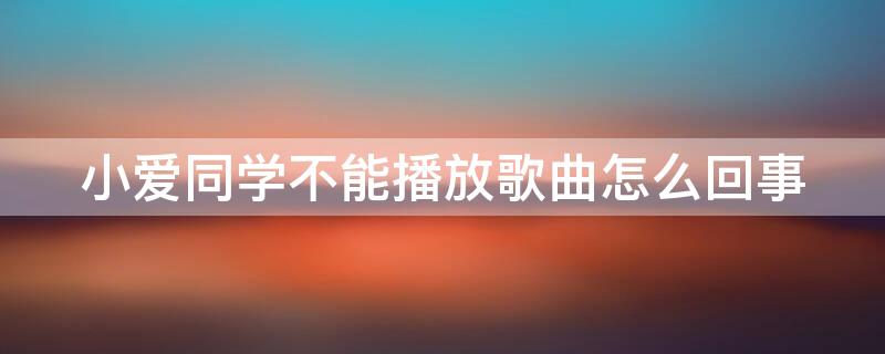 小爱同学不能播放歌曲怎么回事 小爱同学为什么不能播放歌曲