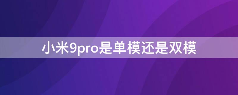 小米9pro是單模還是雙模（小米11pro是雙模還是單模）