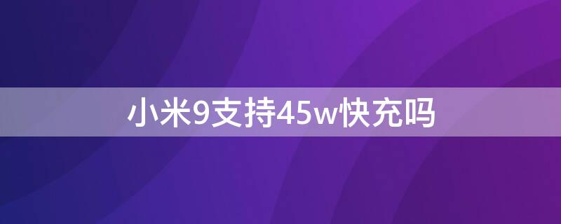 小米9支持45w快充吗 小米9支持40w快充吗