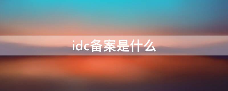 idc備案是什么 idc全稱是什么