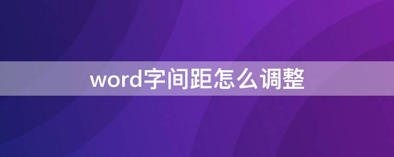 word字间距怎么调整 word字间距怎么调整快捷键