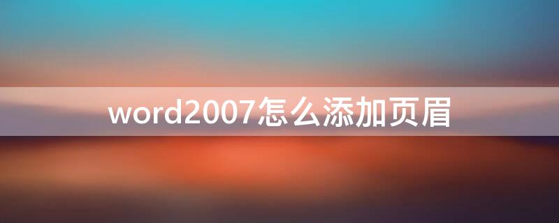 word2007怎么添加頁眉（word2016怎么添加頁眉）