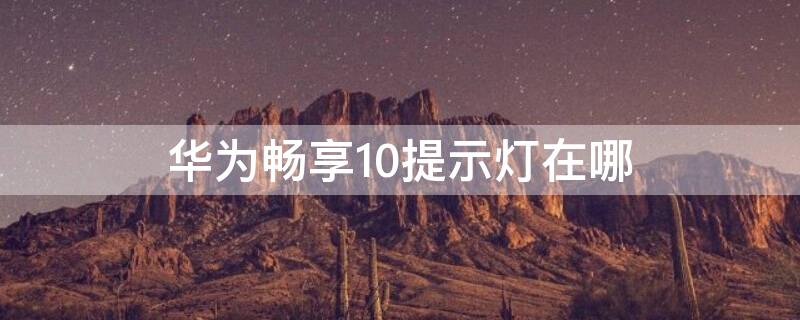 华为畅享10提示灯在哪 华为畅享10提示灯在哪里