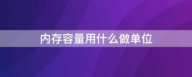 内存容量用什么做单位 内存的容量单位有哪些