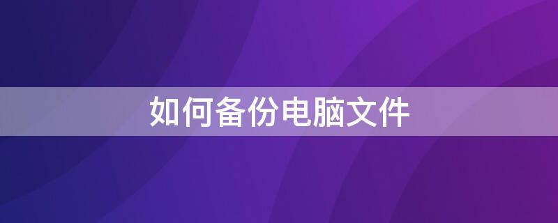 如何备份电脑文件 如何备份电脑文件重装系统