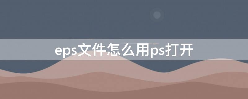 eps文件怎么用ps打開(kāi)（eps是什么格式文件可以用ps打開(kāi)嗎）