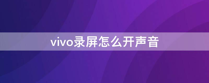 vivo录屏怎么开声音 Vivo录屏怎么开声音