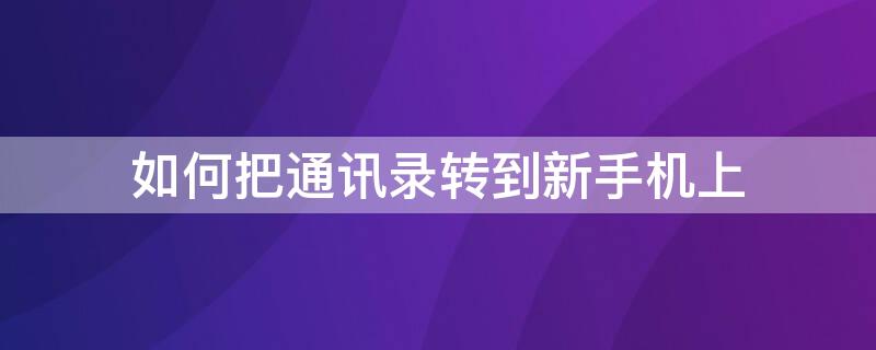 如何把通讯录转到新手机上 如何把通讯录转到新手机上oppo