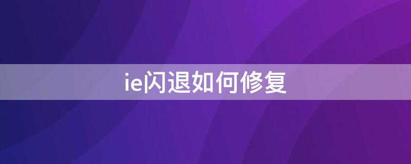 ie閃退如何修復(fù) ie閃退怎么解決方法