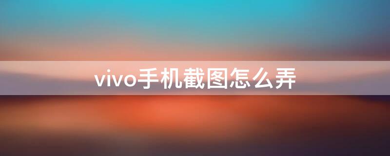 vivo手機(jī)截圖怎么弄 vivO手機(jī)怎么截圖