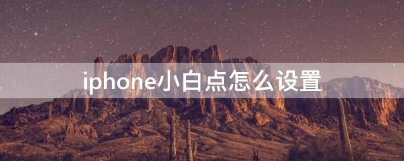 iPhone小白點(diǎn)怎么設(shè)置 iPhone小白點(diǎn)怎么設(shè)置出來