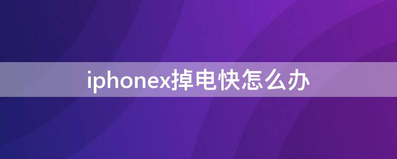 iPhonex掉電快怎么辦（iphonexs掉電快怎么辦）