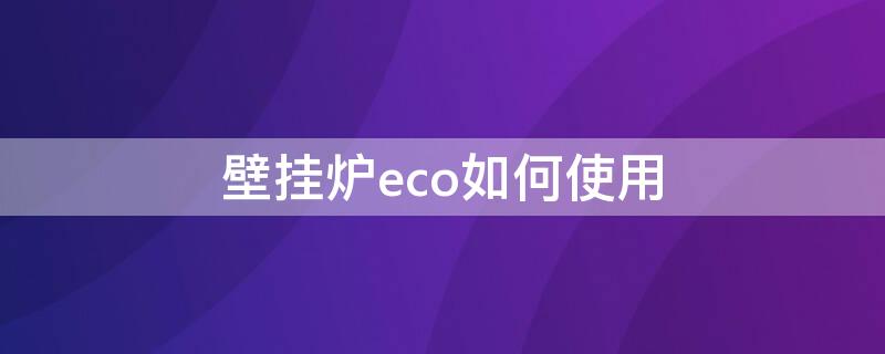 壁掛爐eco如何使用 壁掛鍋爐eco