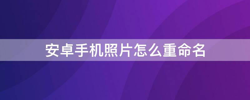 安卓手机照片怎么重命名（安卓手机照片怎么重命名jpg）