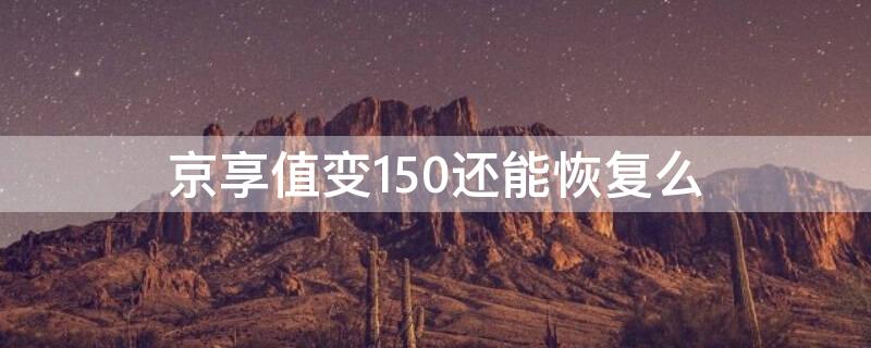 京享值变150还能恢复么 京享值降到150还能升上去吗