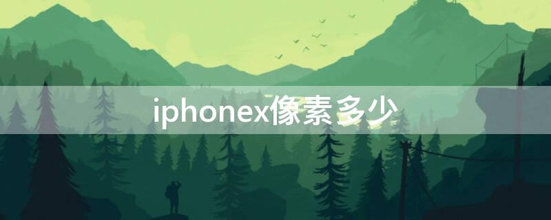 iPhonex像素多少 iphonex像素多少万