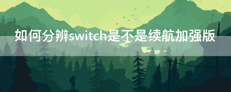 如何分辨switch是不是續(xù)航加強(qiáng)版（switch增強(qiáng)續(xù)航版和普通版怎樣區(qū)分）