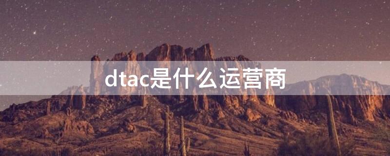 dtac是什么运营商（dtac在中国可以用吗）