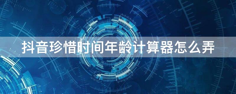 抖音珍惜時間年齡計算器怎么弄 抖音計算器算年齡在哪找