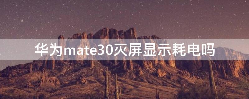 华为mate30灭屏显示耗电吗