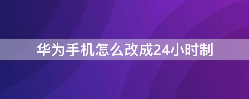 华为手机怎么改成24小时制 如何把华为手机改为24小时制