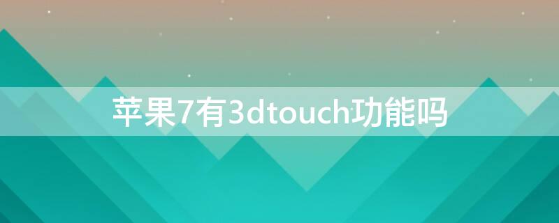 iPhone7有3dtouch功能吗 苹果7plus有3dtouch功能吗